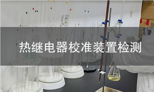 热继电器校准装置检测,热继电器校准装置检测机构,热继电器校准装置检测报告,北检研究院检测中心