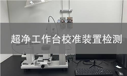 超净工作台校准装置检测,超净工作台校准装置检测机构,超净工作台校准装置检测报告,北检研究院检测中心