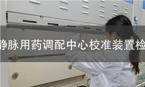 静脉用药调配中心校准装置检测