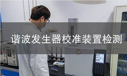 谐波发生器校准装置检测,谐波发生器校准装置检测机构,谐波发生器校准装置检测报告,北检(北京)检测技术研究院检测中心