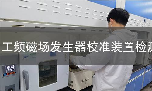 工频磁场发生器校准装置检测,工频磁场发生器校准装置检测机构,工频磁场发生器校准装置检测报告,北检研究院检测中心