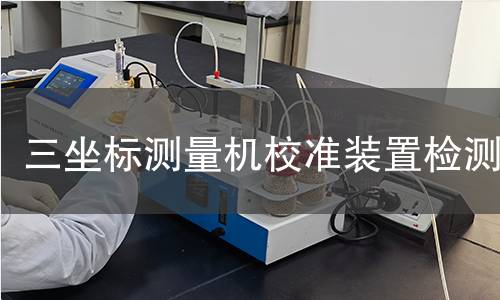 三坐标测量机校准装置检测,三坐标测量机校准装置检测机构,三坐标测量机校准装置检测报告,北检研究院检测中心