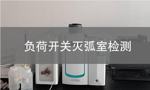 负荷开关灭弧室检测,负荷开关灭弧室检测机构,负荷开关灭弧室检测