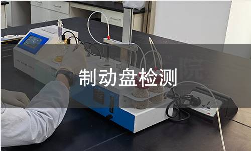 制动盘检测,制动盘检测机构,制动盘摩擦磨损性能验证
