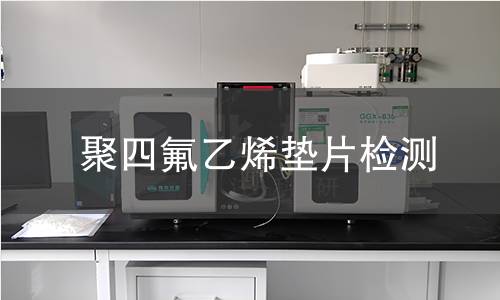 聚四氟乙烯垫片检测,聚四氟乙烯垫片检测机构,聚四氟乙烯垫片检测