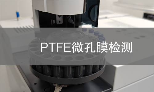 PTFE微孔膜检测,PTFE微孔膜检测机构,PTFE微孔膜孔径大小及分布