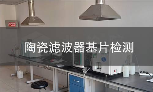 陶瓷滤波器基片检测,陶瓷滤波器基片检测机构,陶瓷滤波器基片检测项目