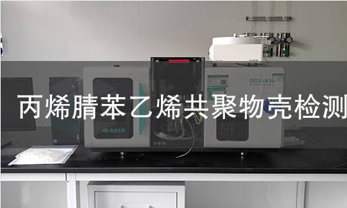 丙烯腈苯乙烯共聚物壳检测,丙烯腈苯乙烯共聚物壳检测机构,丙烯腈苯乙烯共聚物壳用途范围