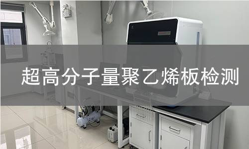 超高分子量聚乙烯板检测,超高分子量聚乙烯板检测机构,超高分子量聚乙烯板物理力学性能检测
