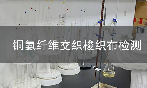 铜氨纤维交织梭织布检测,铜氨纤维交织梭织布检测机构,高档服装制造面料检测