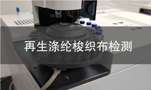 再生涤纶梭织布检测,再生涤纶梭织布检测机构,再生涤纶梭织布用途范围