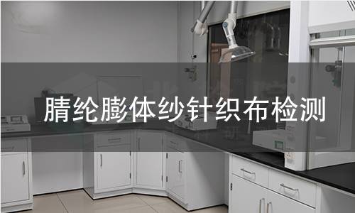 腈纶膨体纱针织布检测,腈纶膨体纱针织布检测机构,腈纶膨体纱针织布用途范围