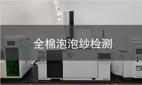全棉泡泡纱检测,全棉泡泡纱检测机构,全棉泡泡纱透气性检测