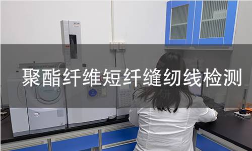 聚酯纤维短纤缝纫线检测,聚酯纤维短纤缝纫线检测机构,聚酯纤维短纤缝纫线用途范围