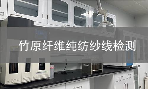 竹原纤维纯纺纱线检测,竹原纤维纯纺纱线检测机构,竹原纤维纯纺纱线用途范围