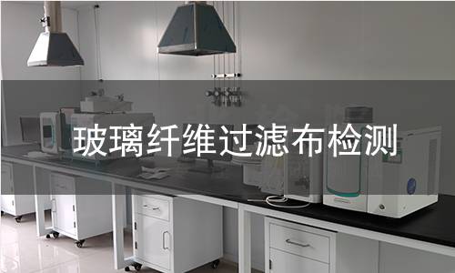 玻璃纤维过滤布检测,玻璃纤维过滤布检测机构,高温烟气净化滤材检测